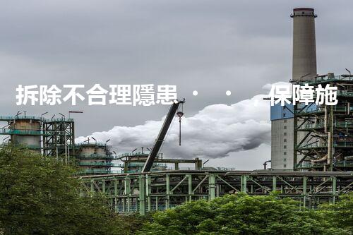 拆除不合理隱患，保障施工安全無憂
